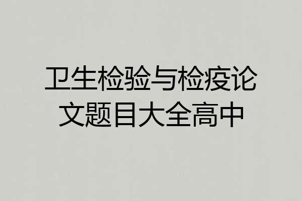 卫生检验与检疫论文题目大全高中