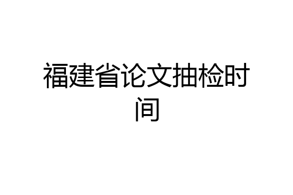 福建省论文抽检时间
