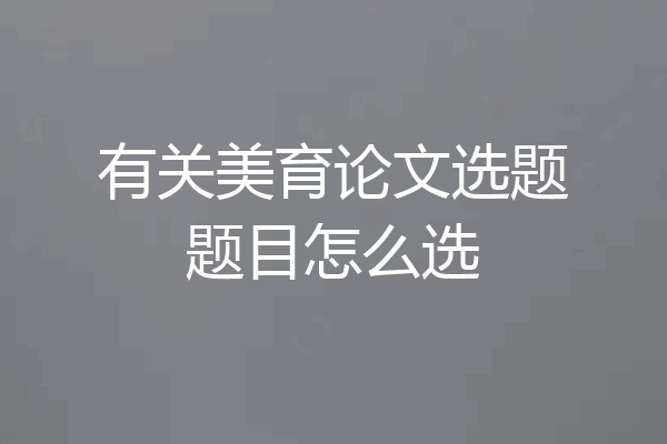 有关美育论文选题题目怎么选