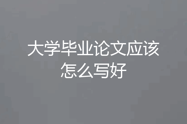 大学毕业论文应该怎么写好