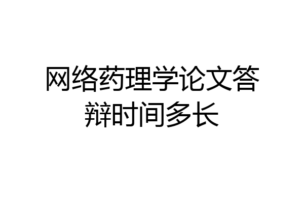网络药理学论文答辩时间多长