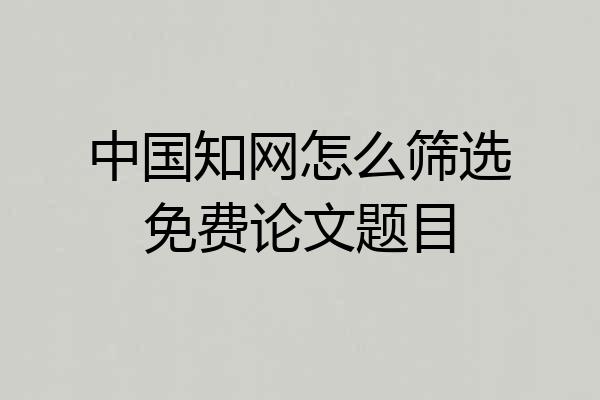 中国知网怎么筛选免费论文题目