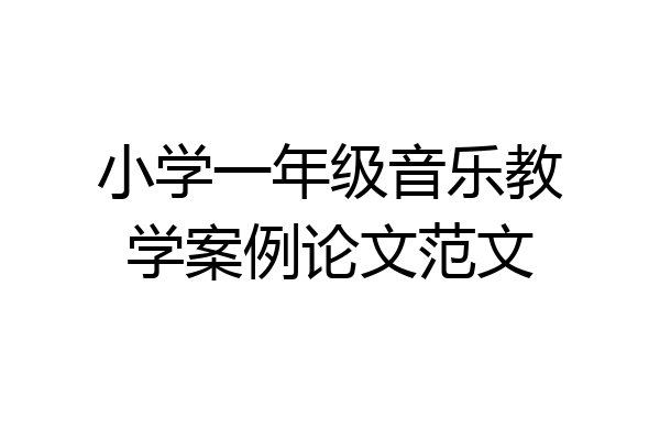 小学一年级音乐教学案例论文范文