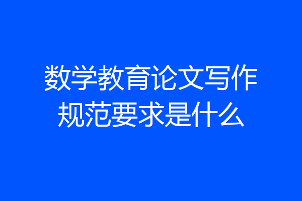 数学教育论文写作规范要求是什么