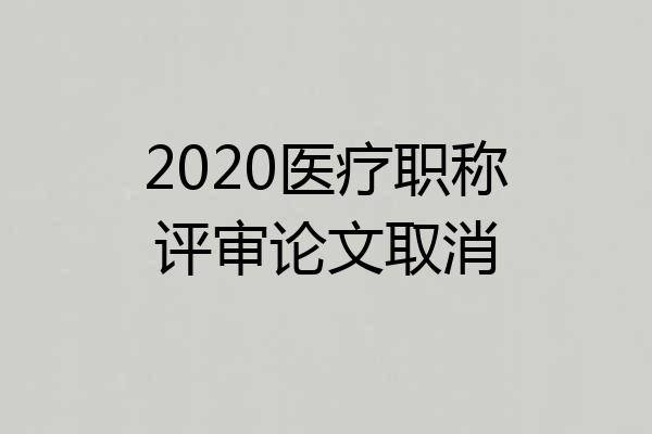2020医疗职称评审论文取消