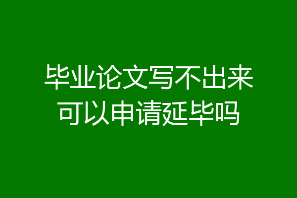 毕业论文写不出来可以申请延毕吗