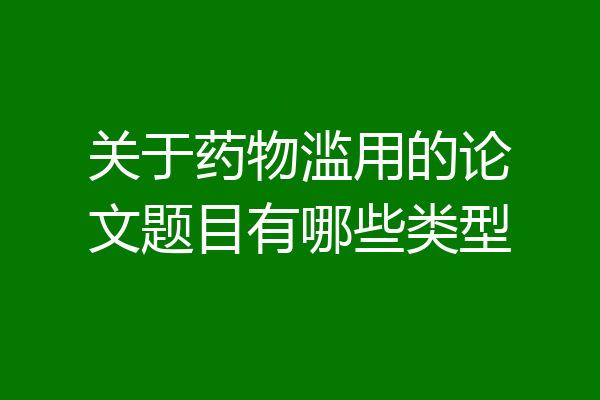 关于药物滥用的论文题目有哪些类型