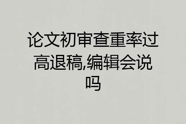 论文初审查重率过高退稿,编辑会说吗
