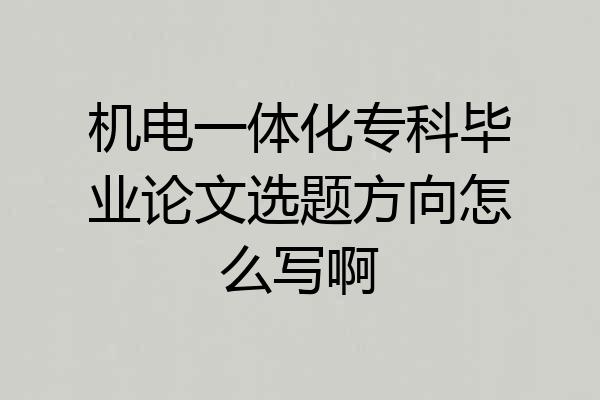 机电一体化专科毕业论文选题方向怎么写啊
