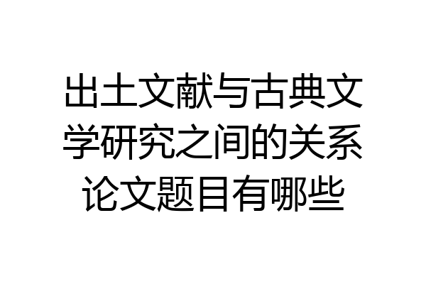 出土文献与古典文学研究之间的关系论文题目有哪些