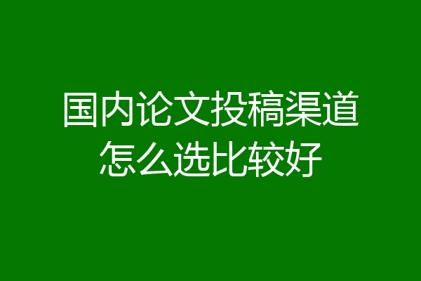 国内论文投稿渠道怎么选比较好