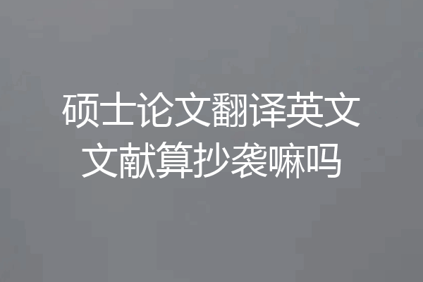 硕士论文翻译英文文献算抄袭嘛吗