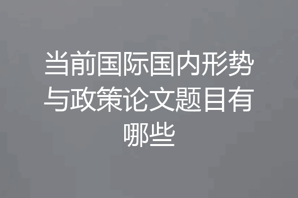 当前国际国内形势与政策论文题目有哪些