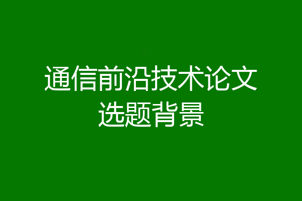 通信前沿技术论文选题背景