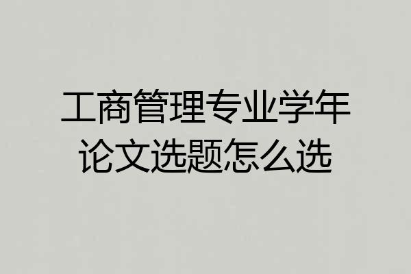 工商管理专业学年论文选题怎么选