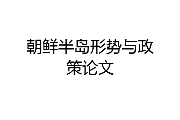 朝鲜半岛形势与政策论文