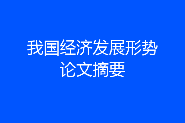 我国经济发展形势论文摘要