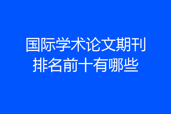 国际学术论文期刊排名前十有哪些