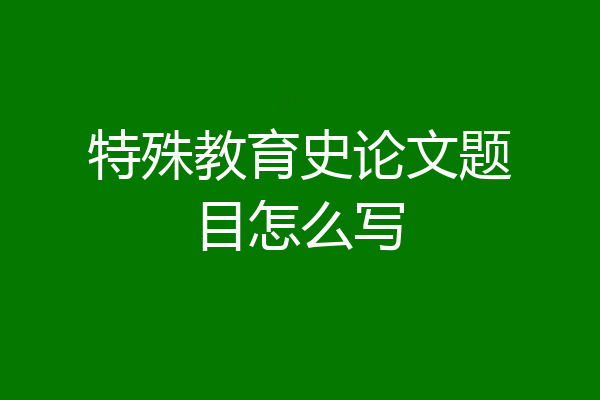 特殊教育史论文题目怎么写