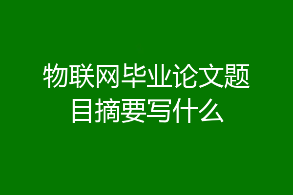 物联网毕业论文题目摘要写什么