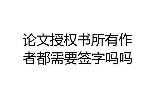 论文授权书所有作者都需要签字吗吗