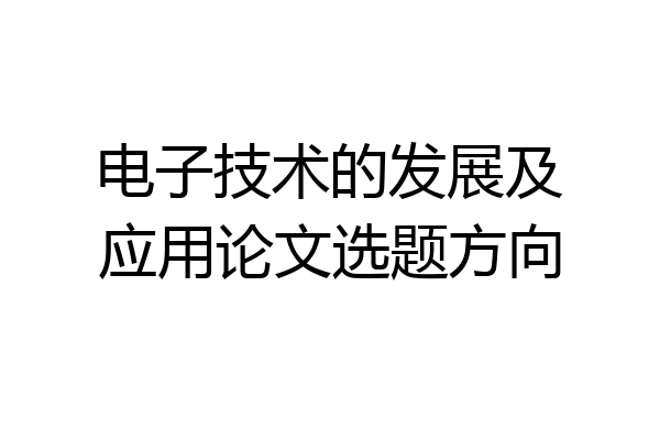 电子技术的发展及应用论文选题方向