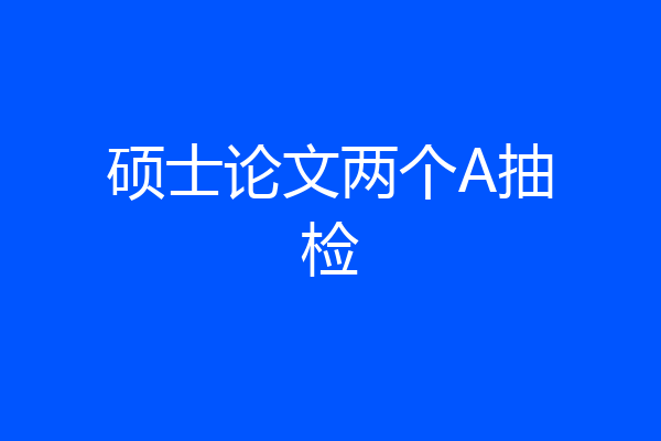 硕士论文两个A抽检