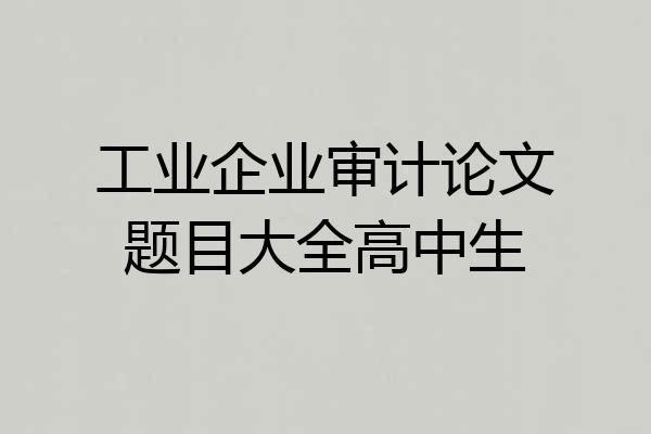 工业企业审计论文题目大全高中生