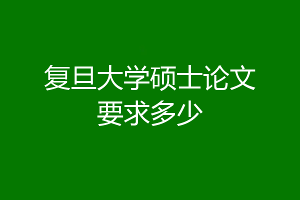 复旦大学硕士论文要求多少