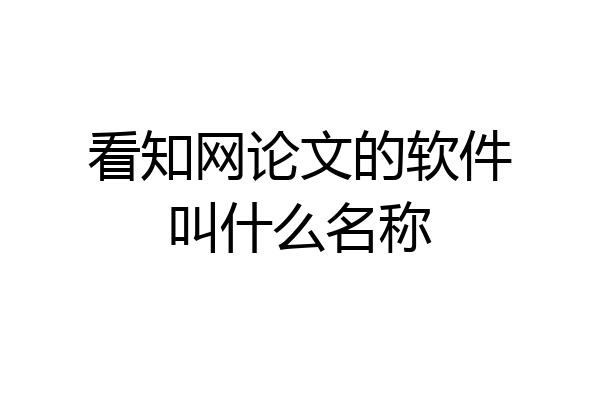 看知网论文的软件叫什么名称