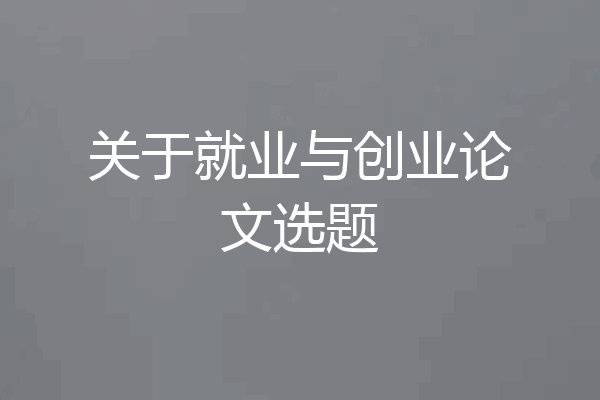 关于就业与创业论文选题