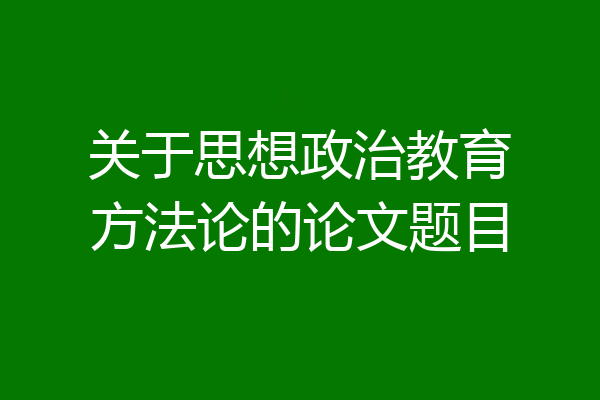 关于思想政治教育方法论的论文题目