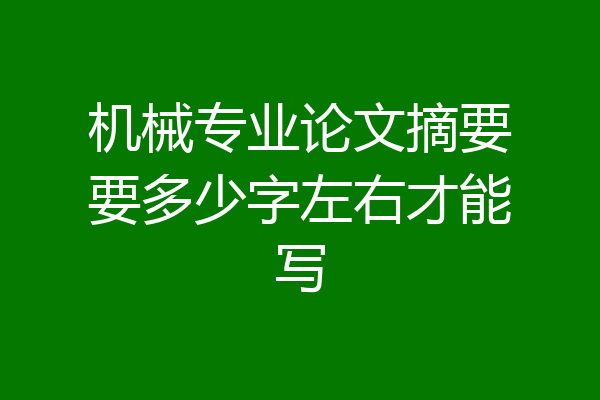 机械专业论文摘要要多少字左右才能写