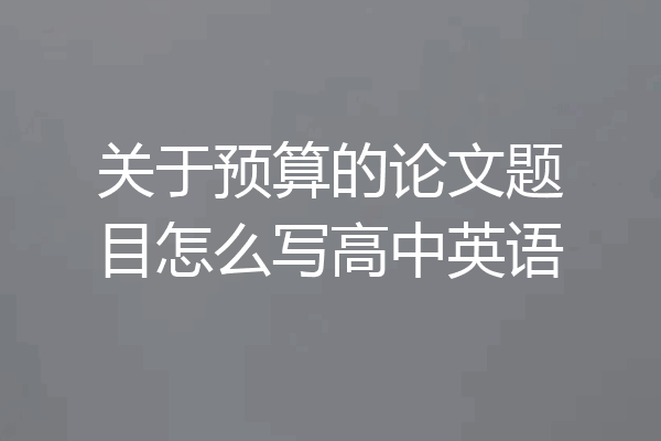 关于预算的论文题目怎么写高中英语