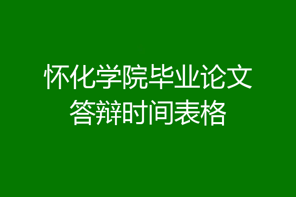 怀化学院毕业论文答辩时间表格