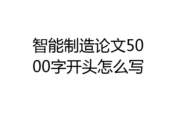 智能制造论文5000字开头怎么写