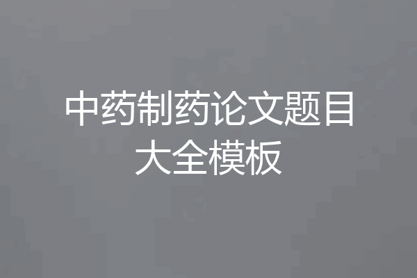 中药制药论文题目大全模板