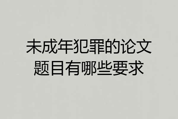 未成年犯罪的论文题目有哪些要求