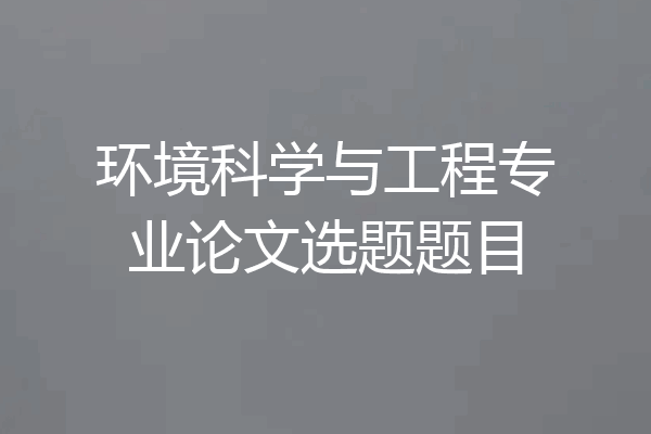 环境科学与工程专业论文选题题目