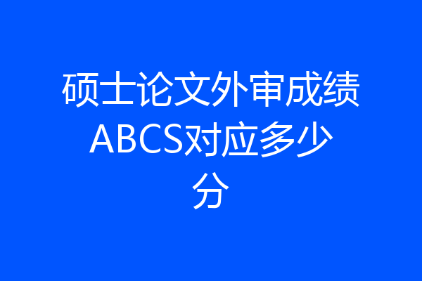 硕士论文外审成绩ABCS对应多少分
