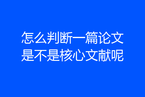 怎么判断一篇论文是不是核心文献呢