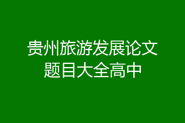 贵州旅游发展论文题目大全高中
