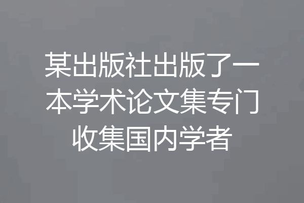 某出版社出版了一本学术论文集专门收集国内学者