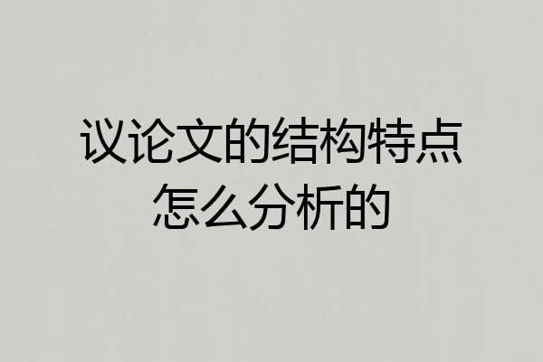议论文的结构特点怎么分析的
