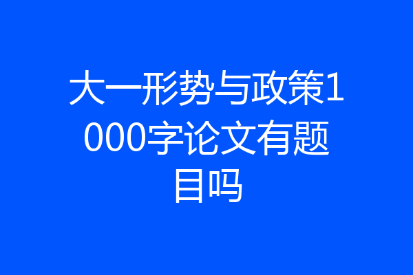 大一形势与政策1000字论文有题目吗