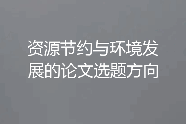 资源节约与环境发展的论文选题方向