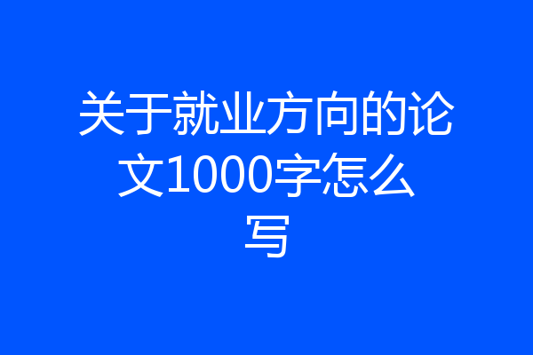 关于就业方向的论文1000字怎么写
