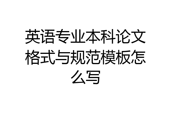 英语专业本科论文格式与规范模板怎么写