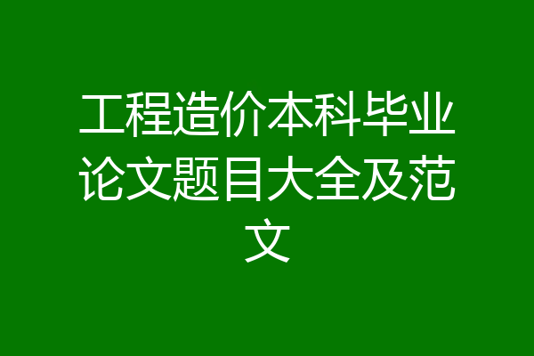 工程造价本科毕业论文题目大全及范文