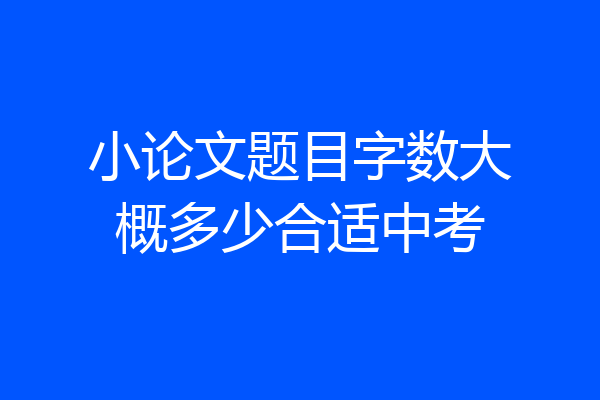 小论文题目字数大概多少合适中考
